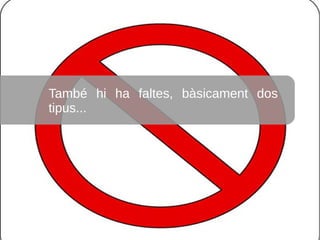 També hi ha faltes, bàsicament dos
tipus...
 