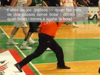 Faltes de joc (passos → quan fas més
de dos passos sense botar i dobles →
quan botes i tornes a agafar la bola)
 