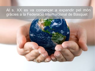 Al s. XX es va començar a expandir pel món
gràcies a la Federació Internacional de Bàsquet
 