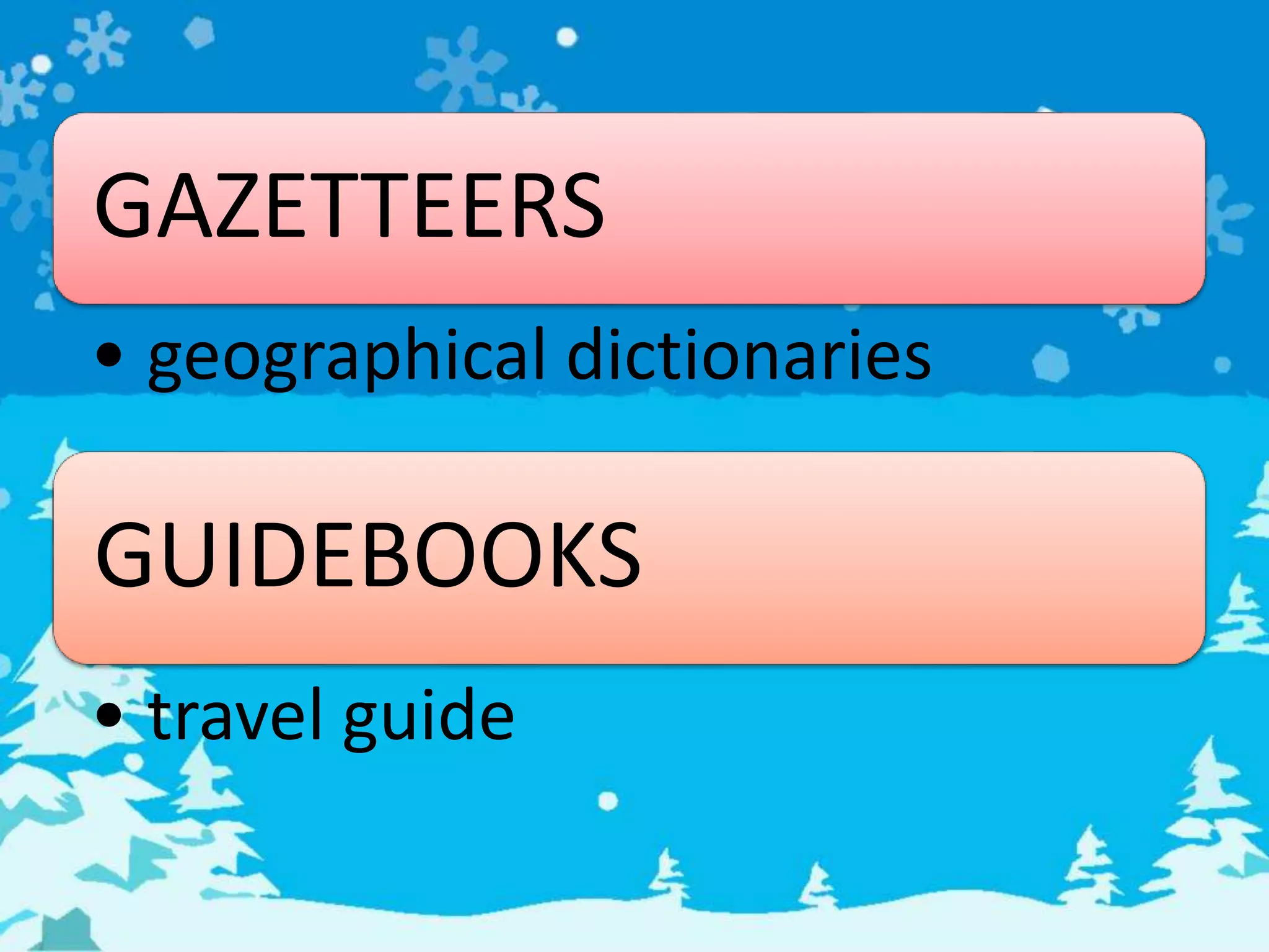 GAZETTEERS
• geographical dictionaries
GUIDEBOOKS
• travel guide
 