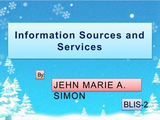 Information Sources and
Services
By:
JEHN MARIE A.
SIMON
BLIS-2
 