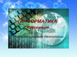 ИНФОРМАТИКА
Информация
Информационные технологии
 