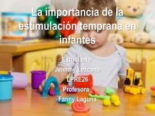 La importancia de la
estimulación temprana en
infantes
Estudiante:
Jeimmy Lezcano
LPRE26
Profesora_
Fanny Laguna
 