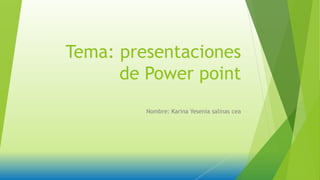 Tema: presentaciones
de Power point
Nombre: Karina Yesenia salinas cea
 
