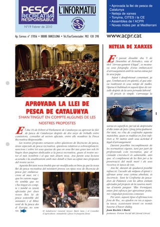 • Aprovada la llei de pesca de
                                                                                       Catalunya
                                                                                       • Neteja de xarxes
                                                                                       • Tonyina, CITES i la CE
                                                                                       • Assemblea de l´ACPR
        Nº19 Febrer de 2010                                                            • Noves mides per al Mediterrani


Ap. Correus nº 37056 • 08080 BARCELONA • Tel./Fax/Contestador: 902 120 298           www.acpr.cat
                                                                                       NETEJA DE XARXES

                                                                                     E         l passat dissabte dia 9 de
                                                                                               Desembre al Periodico, sota el
                                                                                     títol “Arrosse-gament il.legal”, es mostra-
                                                                                     va una fotografia d’una embarcació
                                                                                     d’arrossegament amb la xarxa estesa per
                                                                                     la seva popa.
                                                                                           Injust i desafortunat comentari, ja
                                                                                     que, l’embarcació en qüestió, el que esta-
                                                                                     va realitzant és una neteja de malles.
                                                                                     Operació habitual en aquest tipus de vai-
                                                                                     xells després de la seva jornada laboral.
                                                                                         El procés és simple, s’arrossega la



         APROVADA LA LLEI DE
         PESCA DE CATALUNYA                                                                                                        1
   S’HAN TINGUT EN COMPTE ALGUNES DE LES
                       NOSTRES PROPOSTES
                                                                                     xarxa en superfície, per tal de desprendre

E         l dia 10 de Febrer el Parlament de Catalunya va aprovar la Llei
          de pesca de Catalunya després de dos anys de treballs entre
comissions, consultes al sectors afectats, entre ells nosaltres la Pesca
                                                                                     d’ella restes de peix i fang principalment.
                                                                                     Per tant, no s’ha de confondre aquesta
                                                                                     maniobra, quan es realitza en fons infe-
Recreativa Responsable.                                                              riors a 50 metres amb una activitat il
     Les nostres propostes versaven sobre qüestions de llicències de pesca,          legal d’arrossegament.
àrees especials de pesca recreativa, qüestions relatives a sobreexplotació,              Davant possibles incompliments de
sancions i sobre tot una queixa de que en una llei tan gran tan sols hi              les normatives vigents, tant per part de
hagin dues pagines dedicades a la pesca recreativa, quan el nostre sec-              professionals com recreatius, que el
tor el més nombrós i el que més diners mou. Ara farem una lectura                    ciutadà s’involucri és admirable, atès
acurada i la analitzarem amb mes detall si han acceptat mes propostes                que, el compliment de les lleis per a la
del nostre sector.                                                                   preservació del medi marí i els seus
     Aquesta llei tant nova tindrà que ser modificada en breu ja que la nova         recursos és tasca de tots.
llei de pesca recreativa del ministeri preveu un tipus nou de llicencia de               Ara bé, davant de qualsevol possible
pesca per embarca-                                                                   infracció, l’acudir als mitjans d’opinió i
cions al mar, tot i                                                                  afirmar sense una certesa absoluta, és
que ho varem sugge-                                                                  incorrecte. Tant la Confraria de pesca-
rir sembla que no                                                                    dors de Palamós com les altres entitats
s’ha tingut en comp-                                                                 afectades pel projecte de la reserva mari-
te i també es veurà                                                                  na d’interés pesquer “Illes Formigues,
afectada per dues                                                                    estan fent esforços per aproximar postu-
noves lleis la de                                                                    res i impulsar posicions comunes.
pesca sostenible del                                                                     Per això, aquest tipus d’afirmacions
ministeri i el llibre                                                                fora de lloc, no ajuden en res a aques-
verd de la pesca des                                                                 ta tasca, ocasionant tensió on només
d’ Europa...no som                                                                   hauria d’haver diàleg.
res.                       El Subdirector General Senyor Martí Sans i el Conseller   Joan Rochés i Martí
                          d´agricultura ,ramaderia i pesca Sr Joaquim Llena          portaveu -Forum Social del Litoral Gironí
 