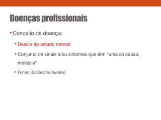 Doençasprofissionais
•Conceito de doença:
• Desvio do estado normal
• Conjunto de sinais e/ou sintomas que têm “uma só causa,
moléstia”
• Fonte: (Dicionário Aurélio)
 