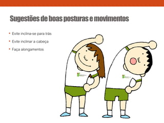 Sugestõesdeboasposturasemovimentos
• Evite inclina-se para trás
• Evite inclinar a cabeça
• Faça alongamentos
 