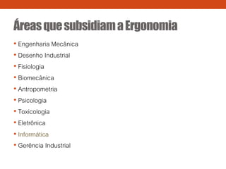 ÁreasquesubsidiamaErgonomia
• Engenharia Mecânica
• Desenho Industrial
• Fisiologia
• Biomecânica
• Antropometria
• Psicologia
• Toxicologia
• Eletrônica
• Informática
• Gerência Industrial
 