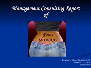 Management Consulting Report
            of




                    Compiled by: Rahul Ravideep Singh
                                  Student ID: 1031458
                                        Net ID:rsin174
 