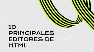10
PRINCIPALES
EDITORES DE
HTML
 