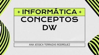 INFORMÁTICA
CONCEPTOS
DW
ANA JESSICA TERRAZAS RODRÍGUEZ
 