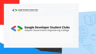 Google Developer Student Clubs
Kalyani Government Engineering College
Google Developer Student Clubs
Kalyani Government Engineering College
 