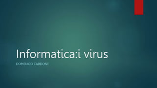 Informatica:i virus
DOMENICO CARDONE
 