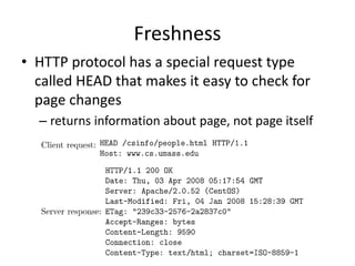Freshness
• HTTP protocol has a special request type
called HEAD that makes it easy to check for
page changes
– returns information about page, not page itself
 