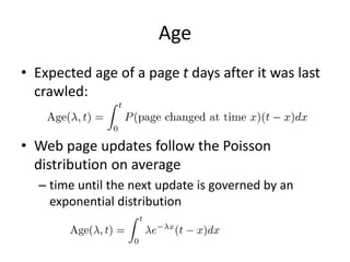 Age
• Expected age of a page t days after it was last
crawled:
• Web page updates follow the Poisson
distribution on average
– time until the next update is governed by an
exponential distribution
 