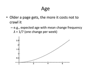 Age
• Older a page gets, the more it costs not to
crawl it
– e.g., expected age with mean change frequency
λ = 1/7 (one change per week)
 