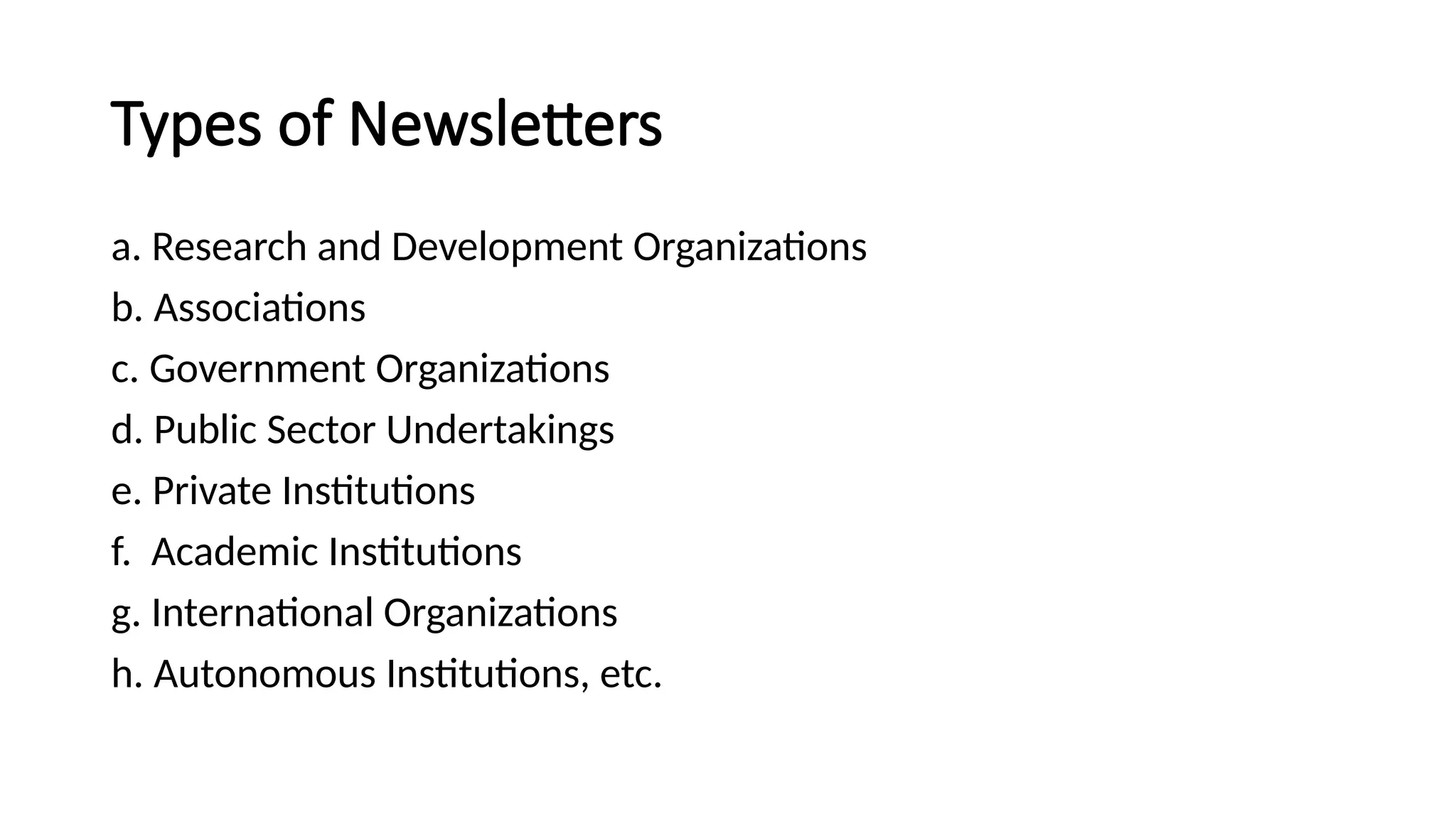 Types of Newsletters
a. Research and Development Organizations
b. Associations
c. Government Organizations
d. Public Sector Undertakings
e. Private Institutions
f. Academic Institutions
g. International Organizations
h. Autonomous Institutions, etc.
 