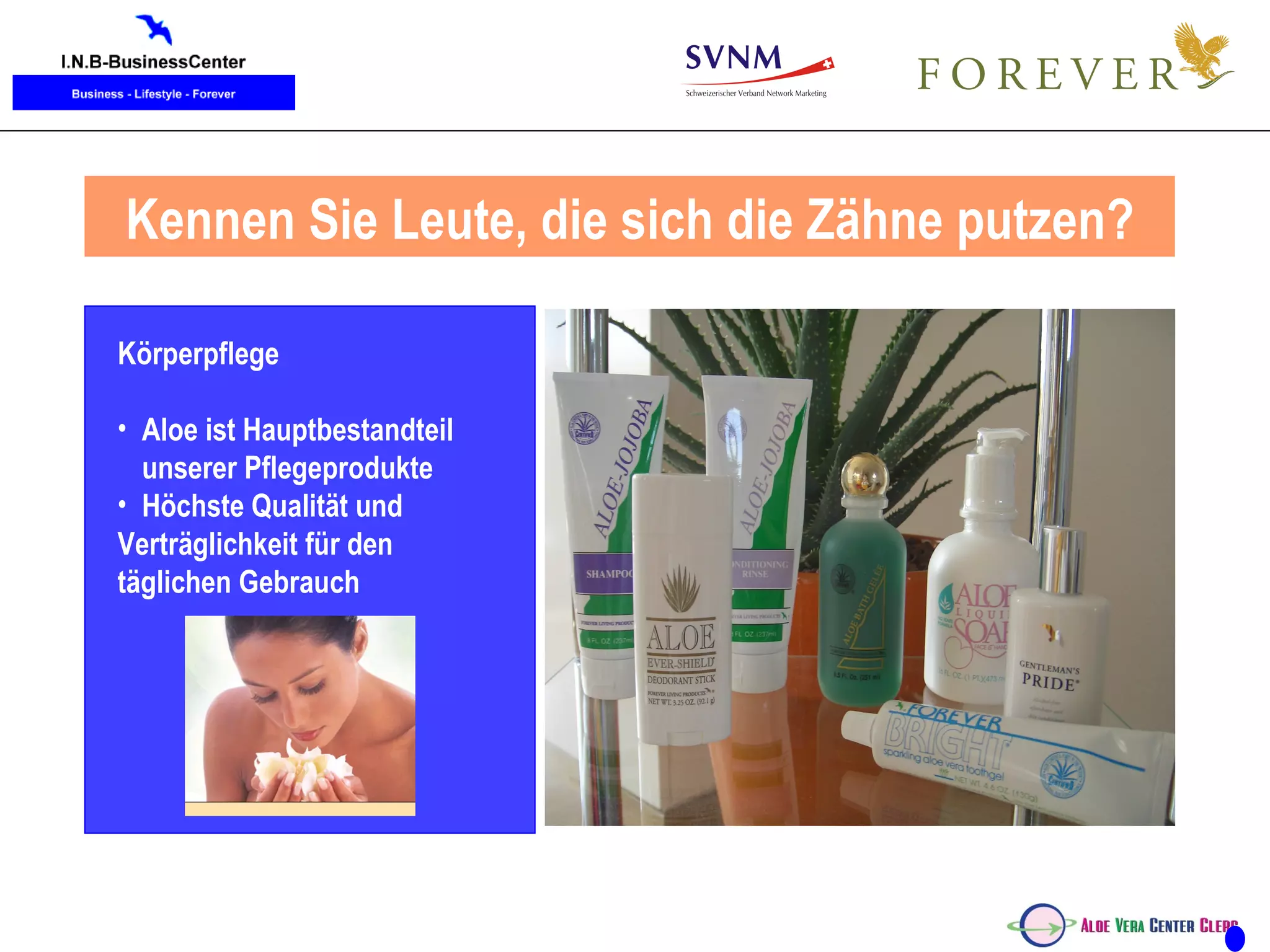 Unsere täglichen Verbrauchsprodukte Körperpflege Aloe ist Hauptbestandteil unserer Pflegeprodukte Höchste Qualität und  Verträglichkeit für den  täglichen Gebrauch Kennen Sie Leute, die sich die Zähne putzen? 