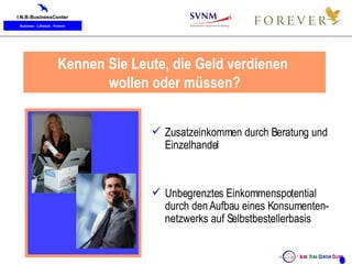 Was sind jetzt Ihre Möglichkeiten  mit Forever Living Products? Zusatzeinkommen durch Beratung und Einzelhandel Unbegrenztes Einkommenspotential durch den Aufbau eines Konsumenten-netzwerks auf Selbstbestellerbasis Kennen Sie Leute, die Geld verdienen  wollen oder müssen? 