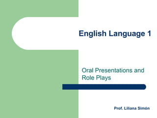 English Language 1 Oral Presentations and Role Plays Prof. Liliana Simón 