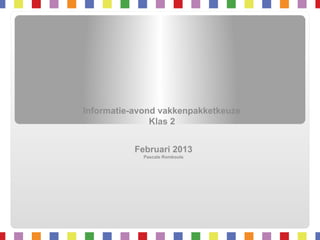 Informatie-avond
vakkenpakketkeuze
Klas 2
Februari 2014
Pascale Rombouts

 