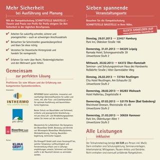 Mehr Sicherheit                                                                   Sieben spannende
	               bei Ausführung und Planung                                        	        Veranstaltungsorte
Mit der Kompaktschulung SCHNITTSTELLE BAUSTELLE –                                 Besuchen Sie die Kompaktschulung
Theorie und Praxis von Profis für Profis steigern Sie Ihre                        SCHNITTSTELLE BAUSTELLE in Ihrer Nähe.
Sicherheit in der täglichen Berufspraxis.
                                                                                                                                          n auf
                                                                                                                     Gleich anmeldestelle.de
                                                                                                                                   lle-bau
       Arbeiten Sie zukünftig schneller, sicherer und                                                                www.schnittste
       praxisgerechter – auch an schwierigen Anschlussdetails                     Dienstag, 29.01.2013 ➞ 22457 Hamburg
       Betrachten Sie Schnittstellen gewerkeübergreifend 	                        Park Inn, Oldesloer Straße 166
       und lösen Sie diese richtig
       Verstehen Sie theoretische Hintergründe und                                Donnerstag, 31.01.2013 ➞ 04329 Leipzig
       handeln Sie normgerecht                                                    Ramada Hotel, Schongauerstraße 39
                                                                                  Umweltzone Stufe 3
       Erfahren Sie mehr über Recht, Fördermöglichkeiten
       und den Mehrwert guter Arbeit.                                             Mittwoch, 20.02.2013 ➞ 64372 Ober-Ramstadt
                                                                                  Seminar- und Schulungszentrum Haus des Handwerks
Gemeinsam                                                                         Roßdörfer Straße / Alter Darmstädter Weg

	               zur perfekten Lösung                                              Dienstag, 26.02.2013 ➞ 72764 Reutlingen
                                                                                  City Hotel Reutlingen, Am Echazufer 22
Profitieren Sie vom Wissen und der Erfahrung von                                  Umweltzone Stufe 2
kompetenten Systemherstellern.
Veranstalter:
                                                                                  Donnerstag, 28.02.2013 ➞ 85283 Wolnzach
                             INTHERMO bietet natürliche, innovative und           Hotel Hallertau, Ziegelstraße 4
                             nachhaltige Dämmstoffsysteme für außen und
                             innen, inkl. aller Putz- und Zubehörprodukte
                             für optimale Ausführung und baurechtkon-             Donnerstag, 07.03.2013 ➞ 53179 Bonn (Bad Godesberg)
                             forme Ergebnisse.                                    Rheinhotel Dreesen, Rheinstraße 45-49
                                                                                  Umweltzone Stufe 2
                             Bester Schutz vor Bauschäden und Schimmel,
                             einfache und praxisgerechte Verarbeitung -
                             mit pro clima Luft- und Winddichtungssystemen        Donnerstag, 21.03.2013 ➞ 30659 Hannover
                             stehen Sie immer auf der sicheren Seite.             Park Inn, Oldenburger Allee 1
                                                                                  Umweltzone Stufe 3
                             Messtechnik für Luftdichtheit: Die Kompetenz
                             der BlowerDoor GmbH. Beratung und Vertrieb
                             von Minneapolis BlowerDoor MessSystemen,
                             Werkskalibrierung, Training, Baustellen-             Alle Leistungen
                             begleitung, technischer Support.
                                                                                  	        inklusive
Partner:
                             Die Klimagriff GmbH stellt einen Fenstergriff her,
                             welcher Temperatur, Luftfeuchtigkeit und             Der Teilnahmebeitrag beträgt 69 EUR pro Person inkl. MwSt.
                             Fensterstellung erfasst und in Lüftungs-             Darin enthalten sind Schulungsleitung, Seminarunterlagen,
                             empfehlungen umsetzt. Schimmel und Schad-            Arbeitsmaterial, Mittagessen, Pausen-Imbiss und Getränke.
                             stoffe in der Raumluft können so vermieden           Nicht enthalten sind eventuell anfallende Parkgebühren.
                             werden.
 