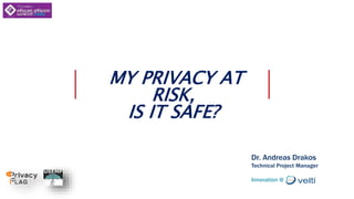 1
MY PRIVACY AT
RISK,
IS IT SAFE?
Dr. Andreas Drakos
Technical Project Manager
Innovation @
 