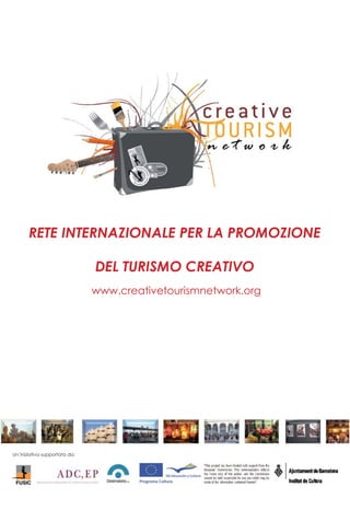 RETE INTERNAZIONALE PER LA PROMOZIONE

                               DEL TURISMO CREATIVO
                               www.creativetourismnetwork.org




Un’iniziativa supportata da:
 