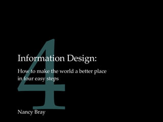 4 Information Design: How to make the world a better place in four easy steps Nancy Bray 