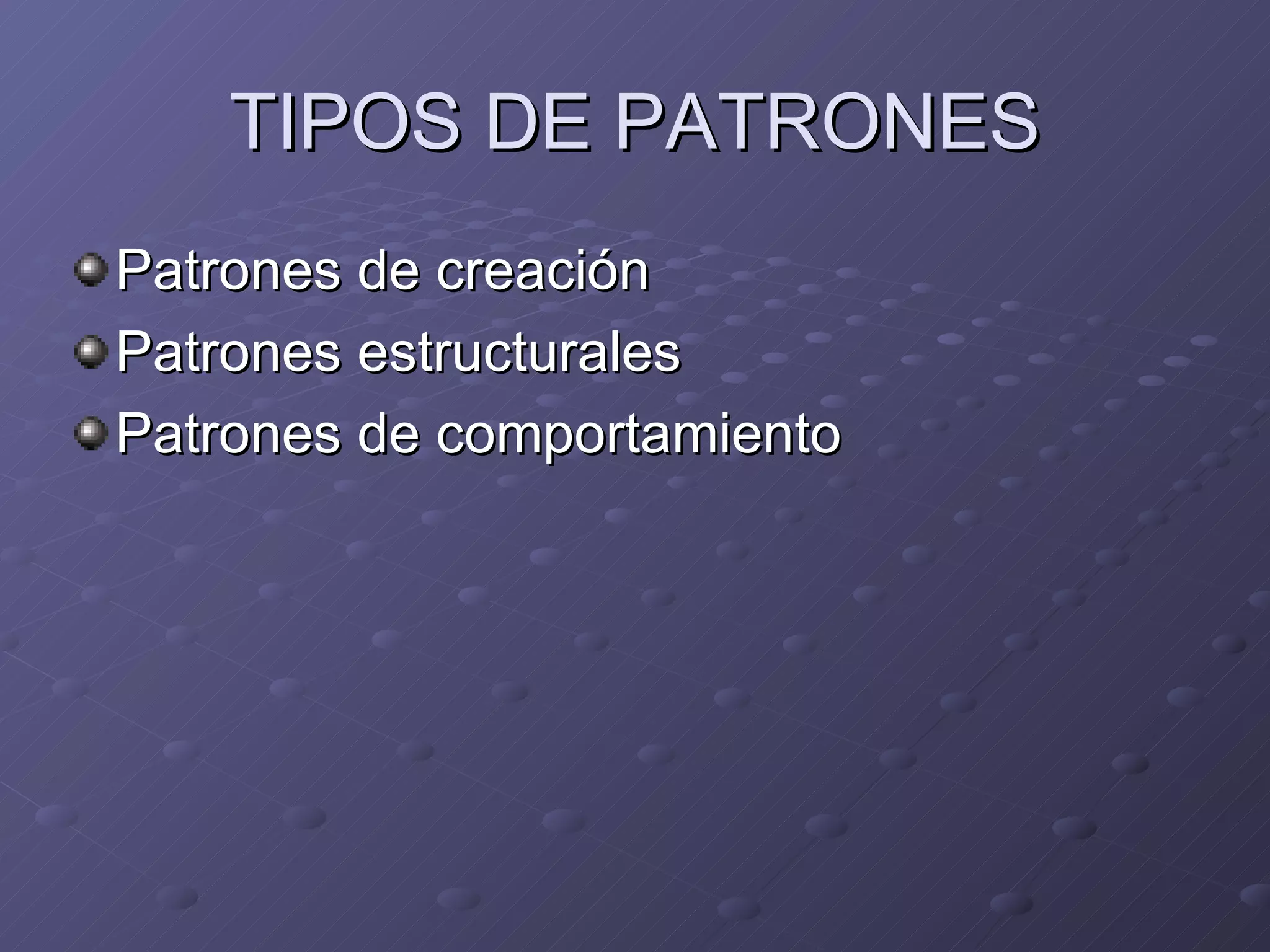 TIPOS DE PATRONES Patrones de creación Patrones estructurales  Patrones de comportamiento 
