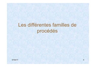 Les différentes familles de
procédés
07/02/17 9
procédés
 