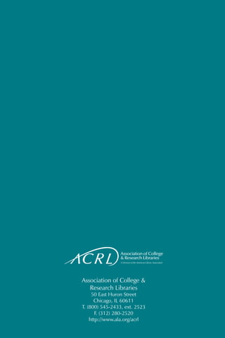 Association of College &
                      Research Libraries
                        50 East Huron Street
                         Chicago, IL 60611
                   T. (800) 545-2433, ext. 2523
                          F. (312) 280-2520
                       http://www.ala.org/acrl
18	   Information Literacy Competency Standards for Higher Education, © ALA, 2000
 