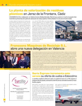 Mundo empresarial hispano sueco
14
mundoempresarialhispanosueco
La planta realizará el tratamiento de residuos plás-
ticos al final de la vida útil de los mismos y de neu-
máticos que están fuera de uso y provienen de re-
chazo; contará con una capacidad de tratamiento
de 24.000 toneladas anuales de residuos, para su
conversión en diversos productos asimilables a
combustibles que tienen valor comercial. La tec-
nología, propiedad de CASSANDRA OIL, es pione-
ra en España y permite obtener combustible libre
de productos contaminantes gracias a una fuente
renovable y mediante un proceso respetuoso con
el medio ambiente que minimiza las emisiones de
contaminantes.
Cabe destacar que España tiene una demanda dia-
ria de 51 millones de toneladas de envases plásti-
cos y más de 10.000 millones de envases plásticos
terminan diariamente en los vertederos. España
envía al vertedero un 80% de los residuos plásticos.
La planta contará con dos reactores modelo CASO
600E, uno ya instalado en esta primera fase, deno-
minada fase de pruebas, seguido con la instalación
del segundo reactor para iniciar las operaciones en
julio de 2015, a fin de alcanzar una capacidad de tra-
tamiento de 24.000 toneladas anuales de residuos.
El proceso de valorización se basa en la tecnología
patentada de reactores, que hace posible el uso de
“cat cracking”, es decir permite la ruptura del enlace
entre las cadenas hidrocarbonadas, creando fraccio-
nes ligeras de petróleo.
www.cassandraoil.com
Tras una época de baja coyuntura económica, el mercado privado de reciclaje y residuos se está recuperando.
Para Franssons España ha supuesto duplicar la facturación durante el 2014 y un considerable aumento de plan-
tilla.Enel2015,añoenelquelaempresaymarcamatrizFranssonsRecyclingMachinescelebrasu70aniversario,
la filial española, expande abriendo una nueva delegación en Valencia y aumentando su departamento de
servicio técnico y postventa para dar servicio a las más de 60 máquinas repartidas por la geografía española.
La elección deValencia como responde a la necesidad de potenciar y servir a los clientes de la zona de Levante
asícomoalaeleccióndeunazonaestratégicaconaltadisponibilidaddeproveedoresdematerialeseindustria
y así hacer frente a un aumento de la producción local de maquinaria. La oficina principal seguirá estando
en Colmenar Viejo (Madrid) donde también se potenciará el departamento de venta y posventa para servir al
centro y al norte de España.
Franssons, pionero global en la fabricación de maquinaria para tratamiento y transporte de residuos, comen-
zó la fabricación y diseño de equipos para la industria en 1945, siendo actualmente una de las empresas con
más experiencia del sector y con presencia en los cinco continentes.  www.franssons.es
Iberia Express, como parte de su nuevo programa
de verano 2015, incrementará su oferta de vuelos
a Estocolmo en un 78%, respecto al mismo periodo
del año pasado. La aerolínea operará hasta un total
de siete frecuencias semanales a la capital de Suecia
durante los meses de mayor demanda del verano,
julio y agosto, cuatro más respecto al programa del
año pasado.
Iberia Express ofrecerá, a partir del 27 de marzo, un
vuelo los lunes, miércoles, viernes, sábados y domin-
gos, con los que mejorará las oportunidades de via-
jar entre Madrid y Estocolmo. Durante los meses de
julio y agosto, la compañía aérea ampliará su oferta
hasta ofrecer un vuelo diario.
www.iberiaexpress.com
La planta de valorización de residuos
plásticos en Jerez de la Frontera, Cádiz
Franssons Maquinas de Reciclaje S.L.
abre una nueva delegación en Valencia
Iberia Express incrementa este
verano su oferta de vuelos a Estocolmo
CASSANDRA OIL AB en colaboración con Valoriza Servicios Medioambientales, filial de Sacyr, pusieron en marcha el pasado 20 de
noviembre la primera fase de la planta de valorización de residuos plásticos“Dehesa Bolaños”en Jerez de la Frontera (Cádiz) .
La aerolínea ampliará la oferta de vuelos a la capital de Suecia en un 78% respecto al
programadelañopasadoyalcanzarálassietefrecuenciassemanalesdurantelosmeses
de julio y agosto.
Equipo de Franssons España en la nueva oficina de Vedat de Torrente.
 