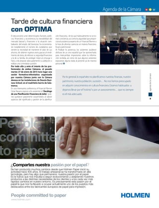 Tarde de cultura financiera
con OPTIMA
Agenda de la CámaraAgenda de la Cámara
9
agendadelacámara
www.holmen.com
People
committed
to paper
Se han producido muchos cambios desde que Holmen Paper inició su
actividad hace 400 años. El trabajo artesanal se ha transformado en alta
tecnología, pero hay algo que permanece: nuestra pasión por el papel.
Es la fuerza que nos impulsa a seguir evolucionando y adaptando nuestros
productos a las distintas necesidades de los clientes y a los cada vez más
rápidos cambios en nuestro entorno. Es precisamente esta pasión por el
papel la que nos ha llevado a ocupar actualmente uno de los puestos más
destacados entre los fabricantes europeos de papel para impresión.
¿Compartes nuestra pasión por el papel?
El desconcierto ante determinados factores, políti-
cos, financieros y económicos, la inestabilidad del
mercado laboral y financiero o la situación tam-
baleante del estado del bienestar, ha incrementa-
do notablemente el número de ciudadanos que
sienten la necesidad de mantener el valor de sus
ahorros, de obtener ingresos extra gracias al rendi-
miento de éstos, de reforzar su seguridad financiera
y la de su familia, de proteger mejor al cónyuge e
hijos, o de preparar adecuadamente su jubilación o
realizar una controlada sucesión.
Por todo ello y ante el interés de los pro-
fesionales de ambas Cámaras, el pasado
martes 27 de enero de 2015 tuvo lugar una
sesión formativa-informativa organizada
por nuestra Cámara junto con la Cámara
danesa en las instalaciones de Deusto Busi-
ness School, en el madrileño barrio de Sala-
manca.
En una interesante conferencia, el Financial Planner
César Navarro expuso a los asistentes el“Decálogo
de una Planificación Financiera de éxito”, quie-
nes quedaron gratamente sorprendidos al valorar
aspectos del significado y gestión de la planifica-
ción financiera, de los que habitualmente no se to-
man conciencia; así como la seguridad que propor-
ciona la asistencia experta de un Financial Planner a
la hora de afrontar carencias en materia financiera,
fiscal y patrimonial.
Al finalizar la ponencia, los asistentes pudieron
disfrutar de un vino español que fue aprovechado
para intercambiar impresiones sobre la informa-
ción recibida, así como de que algunos asistentes
expusieran alguna duda al ponente ya de manera
personal.
Por lo general, lo españoles no planificamos nuestras finanzas, nuestro
patrimonio, nuestra jubilación, sucesión… No nos hemos preocupado
en adquirir conocimientos en cultura financiera. Estamos habituados a
dejarnos llevar por el“instinto”o por un asesoramiento… que no siempre
es el más adecuado.
 