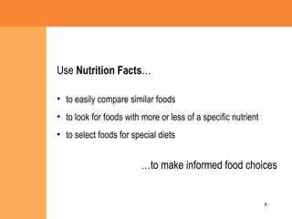 Use  Nutrition Facts … to easily compare similar foods to look for foods with more or less of a specific nutrient to select foods for special diets … to make informed food choices 