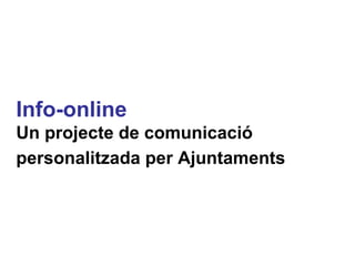 Info-online Un projecte de comunicació personalitzada per Ajuntaments   