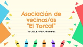 Asociación de
vecinos/as
“El Torcal”
INFOPACK FOR VOLUNTEERS
 