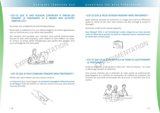 EXPErimentation
. . . . . . . . . . . . . . . . . . . . . . . . . . . . . . . . . . . . . . . . . . . . . . . . . . . . . . . . . . . . . . . . . . . . . . . . . . . . . . . . . . . . . . . . . . . . . . .
26>>
EXPErimentation
. . . . . . . . . . . . . . . . . . . . . . . . . . . . . . . . . . . . . . . . . . . . . . . . . . . . . . . . . . . . . . . . . . . . . . . . . . . . . . . . . . . . . . . . . . . . . . . .
27>>
Q u e l q u e s r é p o n s e s a u x
Est-ce que je peux conduire pendant mon traitement ?>>
Vérifiez avec votre médecin que vous pouvez conduire.
Le traitement peut s’accompagner de sensations passagères d’étourdissement
ou de fatigue. Avant de conduire un véhicule, assurez-vous que votre aptitude
n’est pas diminuée.
Est-ce que je vais pouvoir continuer à travailler>>
pendant le traitement et à mener mes activités
habituelles ?
D'une part, tout va dépendre de votre énergie physique.
D'autre part, le traitement et le suivi médical obligent à se rendre régulièrement
dans un centre de soin, ce qui réduit cette possibilité.
Des solutions sont possibles pour maintenir votre activité professionnelle :
discutez-en avec votre employeur, votre médecin et votre médecin du travail.
Un recours au temps partiel thérapeutique peut parfois être possible, ainsi
qu’un aménagement de votre poste.
Est-ce que ça va être difficile de tenir le coup pendant>>
le traitement ?
Certaines personnes se demandent si elles vont« être à la hauteur» et ne pas
se décourager pendant le traitement.
C'est normal, n’hésitez pas à demander de l’aide auprès de professionnels
(psychologues), ou à solliciter les associations de malades qui proposent des
moments de rencontres et d’entraide, afin de trouver un réconfort utile et du
soutien.
q u e s t i o n s l e s p l u s f r é q u e n t e s
Est-ce que je peux voyager pendant mon traitement ?>>
Après quelques semaines de traitement, un voyage court entre les différentes
visites au centre de soin peut, dans certains cas, être envisagé (y compris à
l'étranger).
Demandez conseil à votre équipe soignante.
Avec Marque® (DCI), il est formellement contre indiqué de se faire vacciner
contre la fièvre jaune pendant la durée du traitement (vaccin nécessaire pour
se rendre dans certains pays).
 