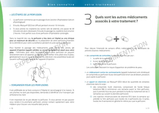 EXPErimentation
. . . . . . . . . . . . . . . . . . . . . . . . . . . . . . . . . . . . . . . . . . . . . . . . . . . . . . . . . . . . . . . . . . . . . . . . . . . . . . . . . . . . . . . . . . . . . . .
10>>
EXPErimentation
. . . . . . . . . . . . . . . . . . . . . . . . . . . . . . . . . . . . . . . . . . . . . . . . . . . . . . . . . . . . . . . . . . . . . . . . . . . . . . . . . . . . . . . . . . . . . . . .
11>>
Les étapes de la perfusion>>
La perfusion commence par le passage d'une solution d'hydratation (sérum1.	
physiologique)
Ensuite, Marque® (DCI) est diffusé pendant environ 10 minutes.2.	
Si vous prenez du cisplatine (ou autres sels de platine), une pause de 303.	
minutes est alors nécessaire. Ensuite, le passage du cisplatine dure environ
2 heures. Il est parfois suivi d'une perfusion d’hydratation prolongée.
Dans la majorité des cas, la perfusion a lieu dans un hôpital ou une clinique
pour un maximum de sécurité sur la préparation de votre perfusion (maintien
de la stérilité) et pour votre surveillance pendant et juste après la perfusion.
Pour faciliter le passage des médicaments sans abîmer vos veines, un
appareil d’injection (appelé cathéter ou encore portacath) est placé sous votre
peau : l’infirmière peut alors facilement poser votre perfusion en piquant
directement dans cet appareil. Il s’agit d’un petit boîtier rond, placé sous la peau,
généralement sous le cou et la clavicule, du côté droit. Une anesthésie locale est
souvent suffisante pour la pose de l’appareil d’injection.
S'organiser pour les perfusions>>
Il est préférable de se faire conduire à l’hôpital et raccompagner à la maison. Si
vos proches ne sont pas disponibles, demandez à bénéficier d’un transport par
ambulance (ou taxi).
Il est important de ne pas décaler la perfusion. Si vous pensez ne pas pouvoir
vous rendre à la prochaine perfusion, prenez contact rapidement avec votre
médecin pour trouver une nouvelle date proche.
B i e n c o n n a î t r e v o t r e t r a i t e m e n t
Quels sont les autres médicaments
associés à votre traitement ?
3
Pour réduire l’intensité de certains effets indésirables, il est nécessaire de
prendre d’autres médicaments :
des>> comprimés de corticoïdes à prendre deux fois par jour :
la veille de la perfusion,1.	
le jour de la perfusion et2.	
le lendemain de la perfusion.3.	
Les corticoïdes réduisent le risque d’apparition de problème de peau.
un>> médicament contre les vomissements (appelé traitement anti-émétique)
en comprimés ou perfusion le jour de la perfusion et en cas de besoin, plusieurs
jours après la perfusion.
un>> apport en vitamines car Marque® (DCI) réduit les quantités de certaines
vitamines dans le corps :
des comprimés multi vitamines, comprenant de l’acide folique{{
(vitamine B9), à commencer une semaine avant la 1ère perfusion,
puis à prendre tous les jours pendant la durée du traitement (et les 3
semaines qui suivent la dernière perfusion).
une injection intramusculaire de vitamine B12 dans la semaine qui{{
précède la 1ére perfusion puis toutes les 3 perfusions (ou 3 cycles,
toutes les 9 semaines) en général le même jour que la perfusion.
 