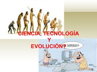 1
CIENCIA, TECNOLOGÍA
Y
EVOLUCIÓN?
 