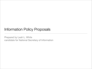 Information Policy Proposals
Prepared by Leah L. White
candidate for National Secretary of Information
 