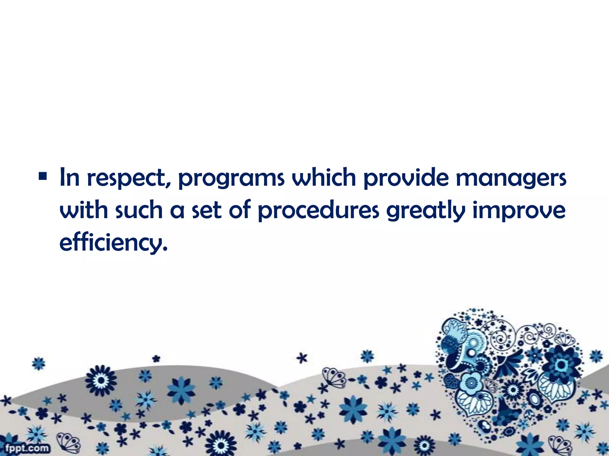  In respect, programs which provide managers
  with such a set of procedures greatly improve
  efficiency.
 