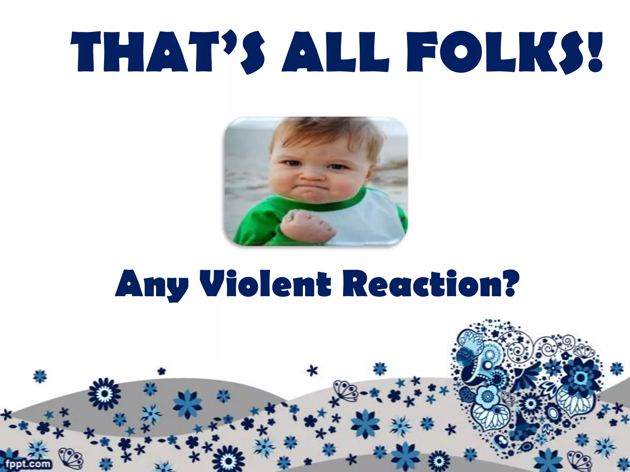 THAT’S ALL FOLKS!


 Any Violent Reaction?
 