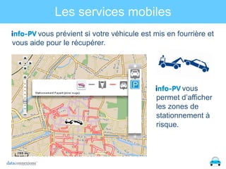 Les services mobiles
vous prévient si votre véhicule est mis en fourrière et
vous aide pour le récupérer.

vous
permet d’afficher
les zones de
stationnement à
risque.

 