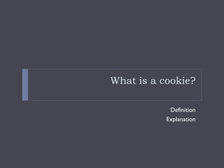 What is a cookie?
Definition
Explanation
 