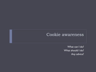 Cookie awareness
What can I do?
What should I do?
Any advice?
 