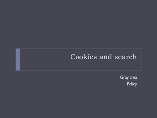 Cookies and search
Gray area
Policy
 