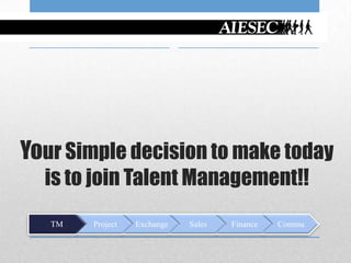 Your Simple decision to make today
  is to join Talent Management!!
   TM   Project   Exchange   Sales   Finance   Commu
 