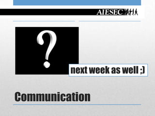 next week as well ;)

Communication
 