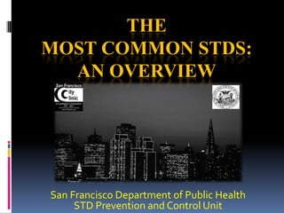 THE
MOST COMMON STDS:
AN OVERVIEW
San Francisco Department of Public Health
STD Prevention and Control Unit
 